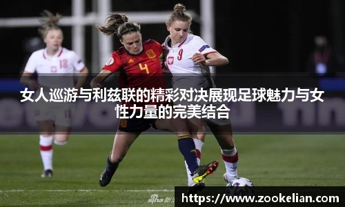 女人巡游与利兹联的精彩对决展现足球魅力与女性力量的完美结合