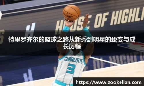 特里罗齐尔的篮球之路从新秀到明星的蜕变与成长历程