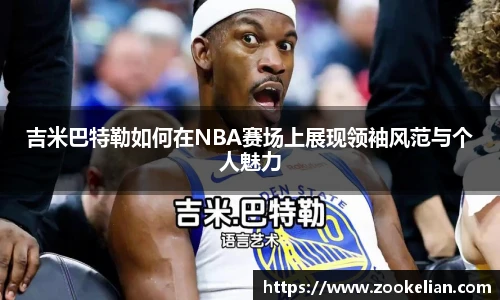 吉米巴特勒如何在NBA赛场上展现领袖风范与个人魅力