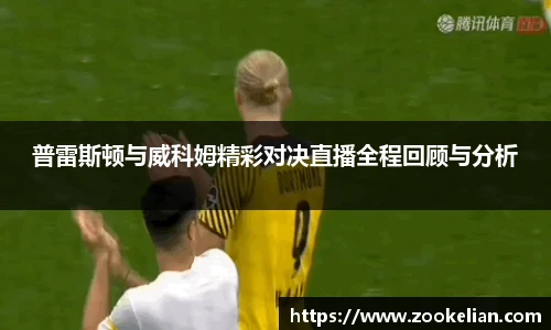 普雷斯顿与威科姆精彩对决直播全程回顾与分析