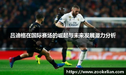 吕迪格在国际赛场的崛起与未来发展潜力分析