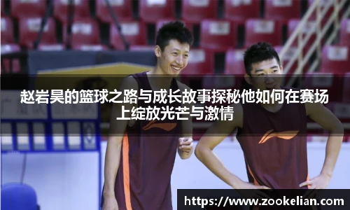 赵岩昊的篮球之路与成长故事探秘他如何在赛场上绽放光芒与激情