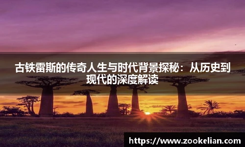 古铁雷斯的传奇人生与时代背景探秘：从历史到现代的深度解读