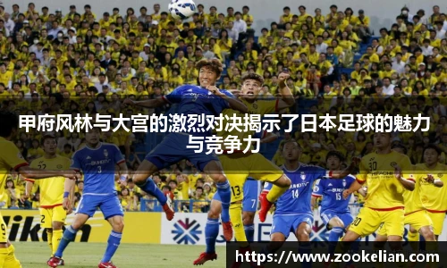 甲府风林与大宫的激烈对决揭示了日本足球的魅力与竞争力