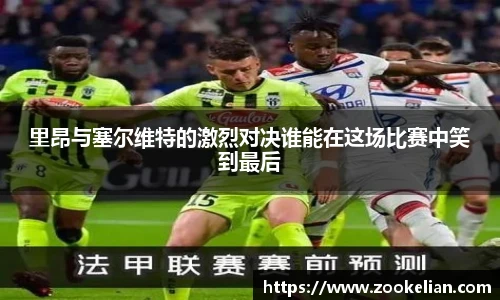 里昂与塞尔维特的激烈对决谁能在这场比赛中笑到最后