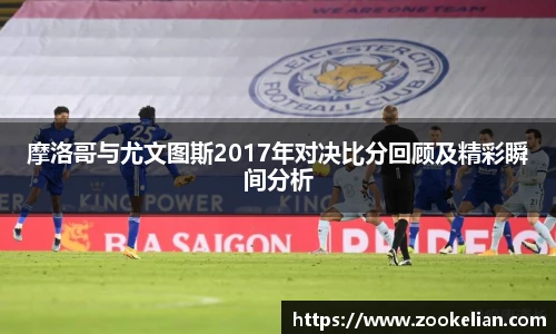 摩洛哥与尤文图斯2017年对决比分回顾及精彩瞬间分析