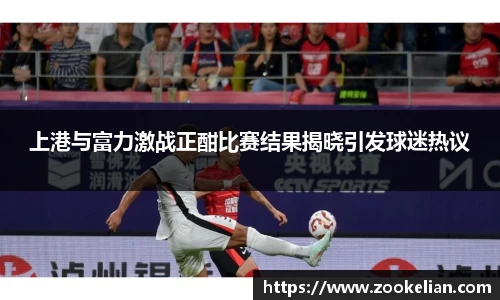 上港与富力激战正酣比赛结果揭晓引发球迷热议