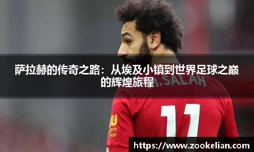 萨拉赫的传奇之路：从埃及小镇到世界足球之巅的辉煌旅程