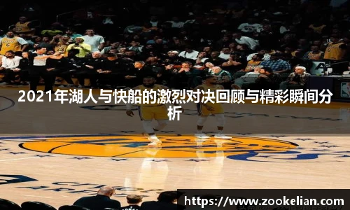 2021年湖人与快船的激烈对决回顾与精彩瞬间分析
