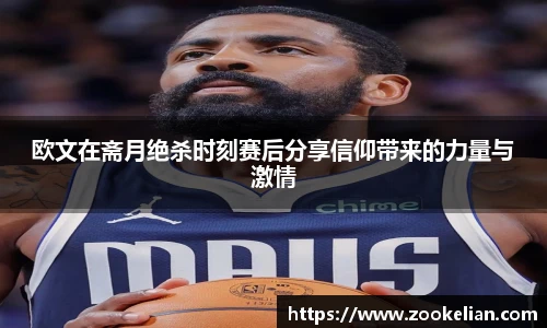 欧文在斋月绝杀时刻赛后分享信仰带来的力量与激情