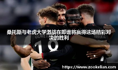 桑托斯与老虎大学激战在即谁将赢得这场精彩对决的胜利