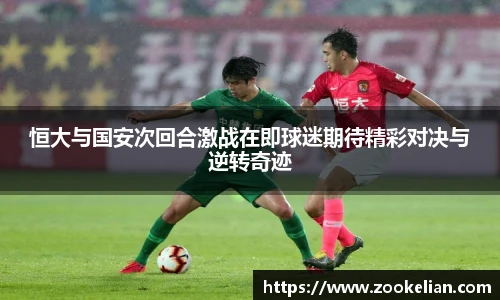 恒大与国安次回合激战在即球迷期待精彩对决与逆转奇迹